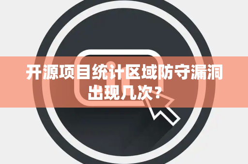 开源项目统计区域防守漏洞出现几次？