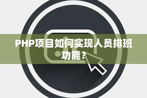 PHP项目如何实现人员排班功能？