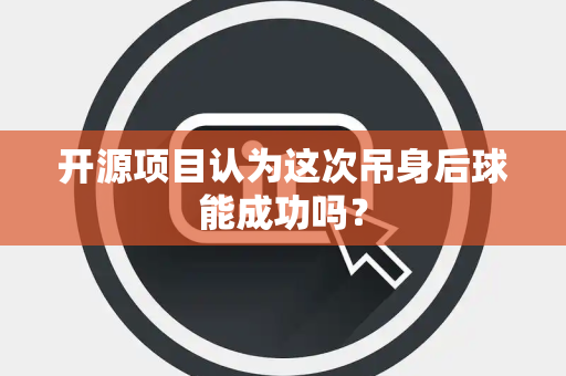 开源项目认为这次吊身后球能成功吗？