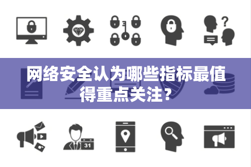 网络安全认为哪些指标最值得重点关注？