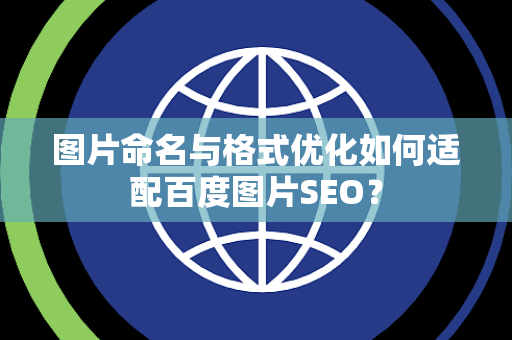 图片命名与格式优化如何适配百度图片SEO？