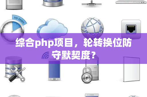 综合php项目，轮转换位防守默契度？
