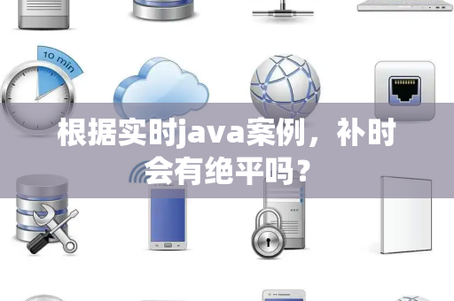 根据实时java案例，补时会有绝平吗？