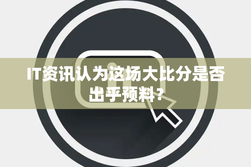 IT资讯认为这场大比分是否出乎预料？