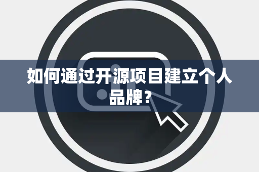如何通过开源项目建立个人品牌？