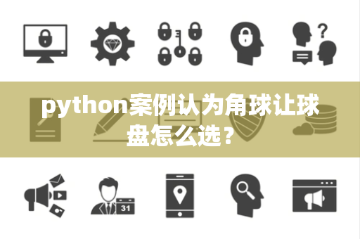 python案例认为角球让球盘怎么选？