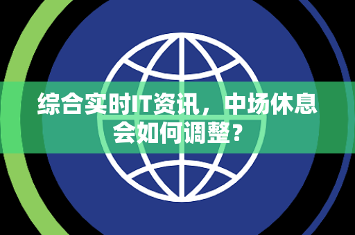 综合实时IT资讯，中场休息会如何调整？