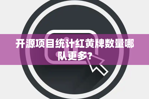 开源项目统计红黄牌数量哪队更多？