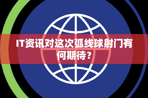 IT资讯对这次弧线球射门有何期待？