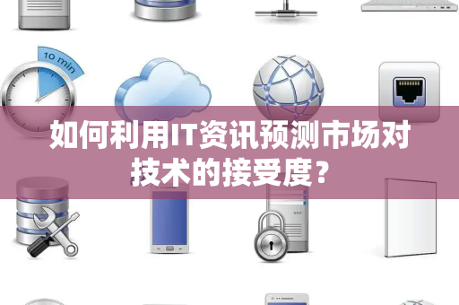 如何利用IT资讯预测市场对技术的接受度？