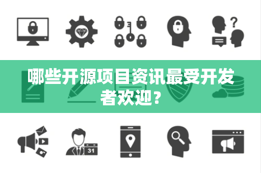 哪些开源项目资讯最受开发者欢迎？