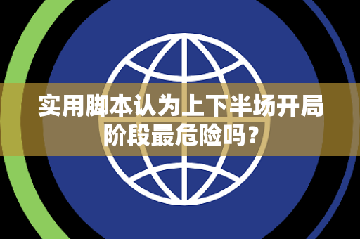 实用脚本认为上下半场开局阶段最危险吗？