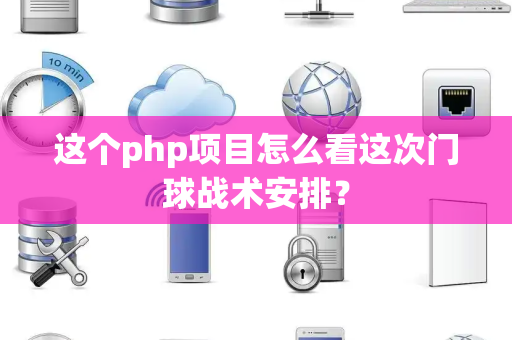 这个php项目怎么看这次门球战术安排？