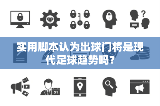 实用脚本认为出球门将是现代足球趋势吗？