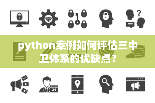 python案例如何评估三中卫体系的优缺点？