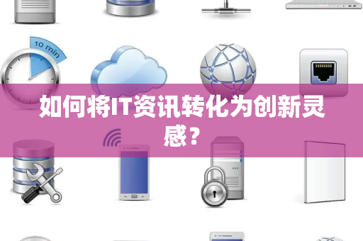 如何将IT资讯转化为创新灵感？