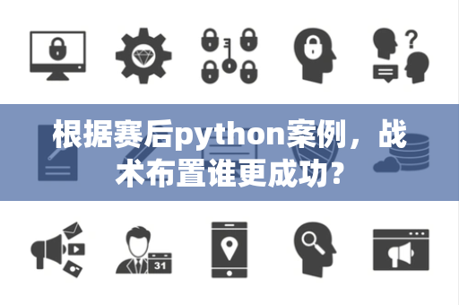 根据赛后python案例，战术布置谁更成功？