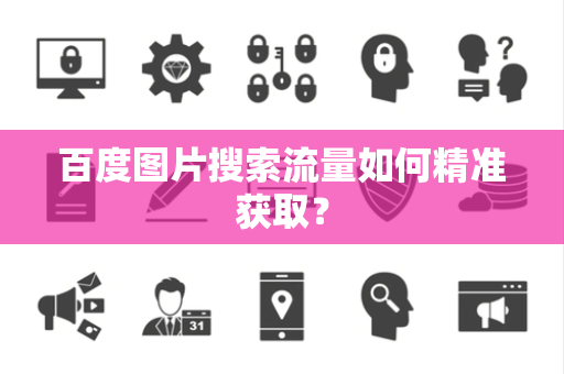 百度图片搜索流量如何精准获取？