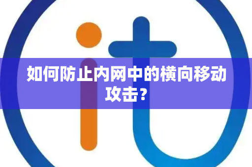 如何防止内网中的横向移动攻击？