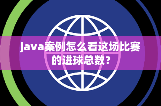 java案例怎么看这场比赛的进球总数？