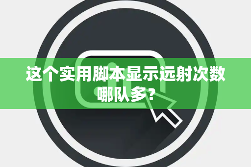 这个实用脚本显示远射次数哪队多？