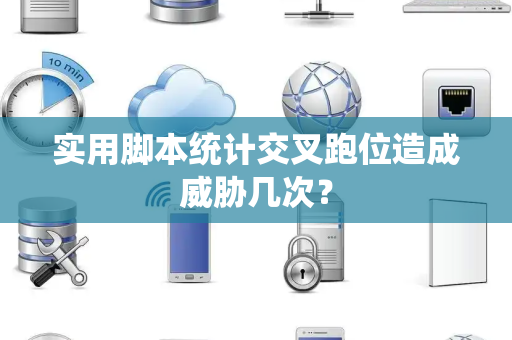 实用脚本统计交叉跑位造成威胁几次？