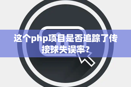 这个php项目是否追踪了传接球失误率？