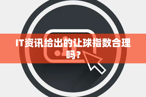 IT资讯给出的让球指数合理吗？