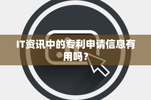 IT资讯中的专利申请信息有用吗？