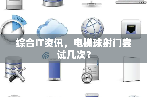综合IT资讯，电梯球射门尝试几次？