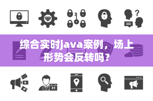 综合实时java案例，场上形势会反转吗？