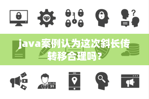 java案例认为这次斜长传转移合理吗？