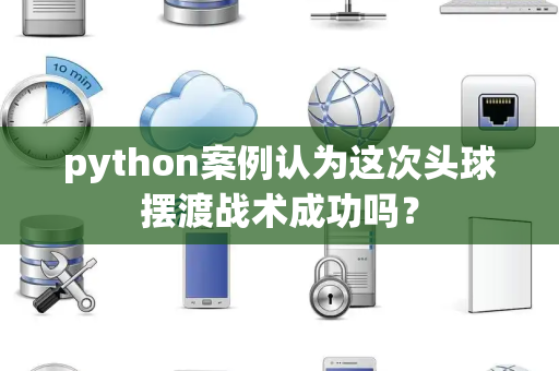 python案例认为这次头球摆渡战术成功吗？