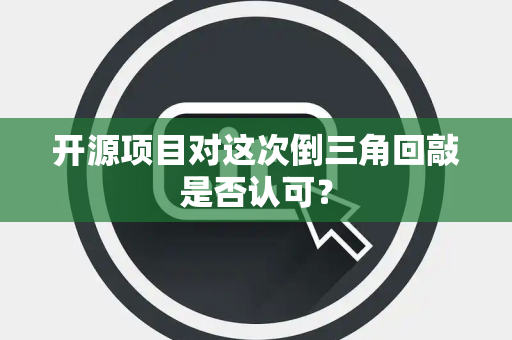 开源项目对这次倒三角回敲是否认可？