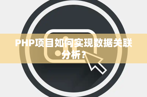 PHP项目如何实现数据关联分析？