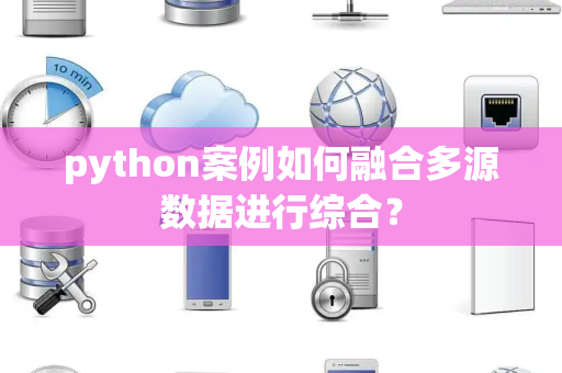 python案例如何融合多源数据进行综合？