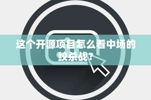 这个开源项目怎么看中场的绞杀战？