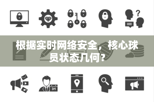 根据实时网络安全，核心球员状态几何？