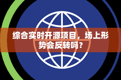 综合实时开源项目，场上形势会反转吗？