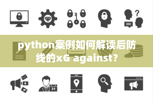 python案例如何解读后防线的xG against？