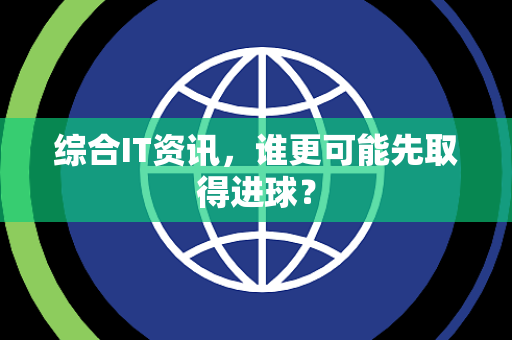综合IT资讯，谁更可能先取得进球？