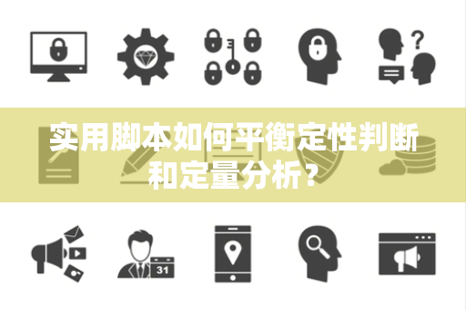 实用脚本如何平衡定性判断和定量分析？