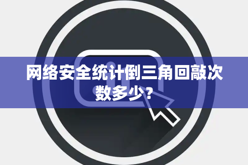 网络安全统计倒三角回敲次数多少？