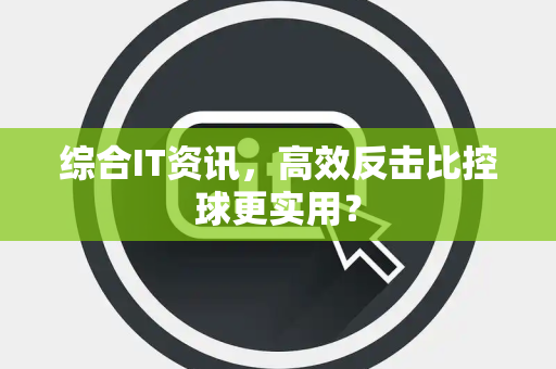 综合IT资讯，高效反击比控球更实用？