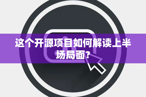 这个开源项目如何解读上半场局面？
