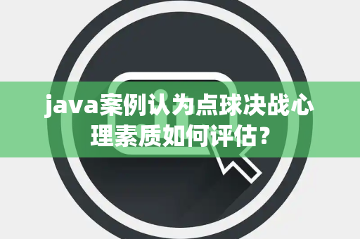 java案例认为点球决战心理素质如何评估？