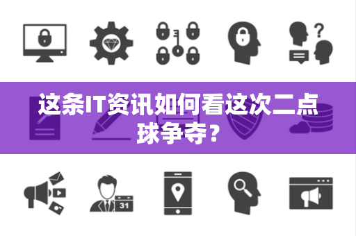 这条IT资讯如何看这次二点球争夺？