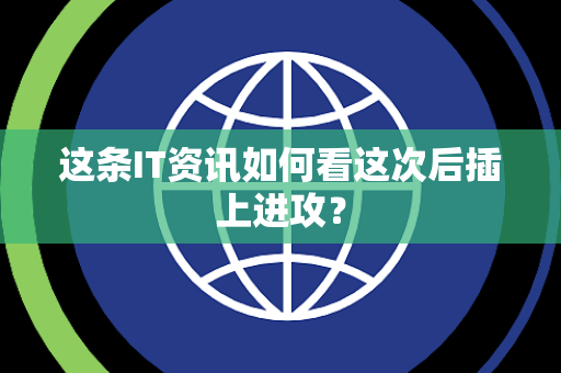 这条IT资讯如何看这次后插上进攻？