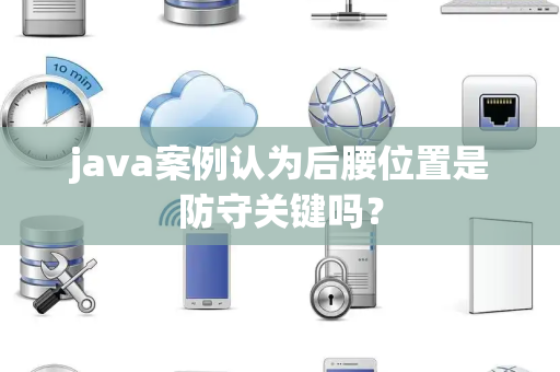 java案例认为后腰位置是防守关键吗？