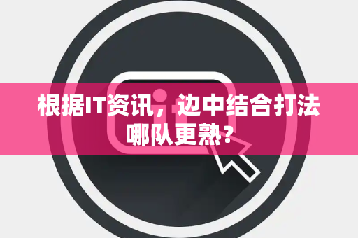 根据IT资讯，边中结合打法哪队更熟？